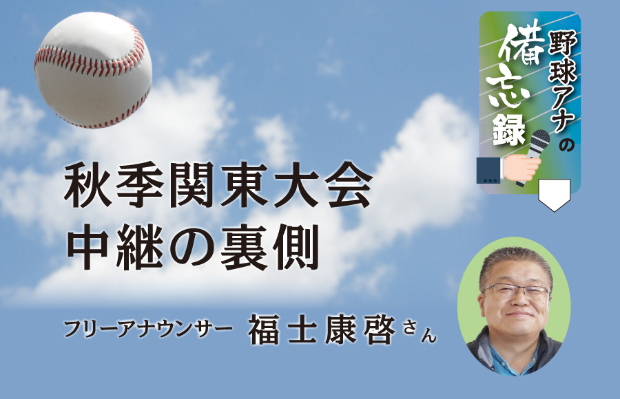 《野球アナの備忘録》秋季関東大会中継の裏側